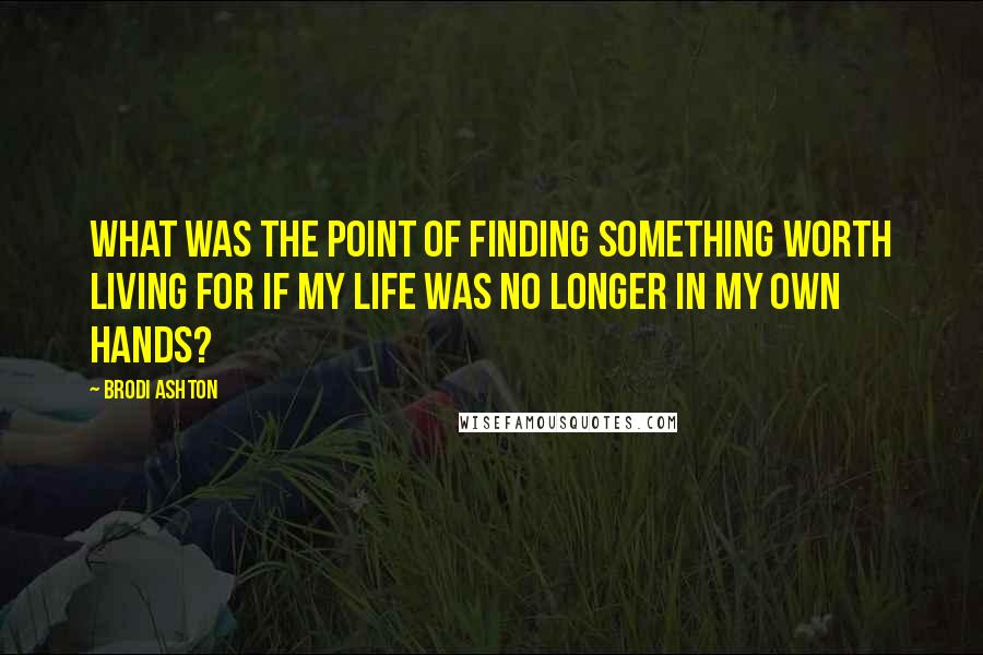 Brodi Ashton quotes: What was the point of finding something worth living for if my life was no longer in my own hands?