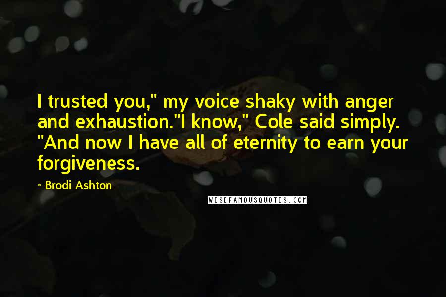 Brodi Ashton quotes: I trusted you," my voice shaky with anger and exhaustion."I know," Cole said simply. "And now I have all of eternity to earn your forgiveness.
