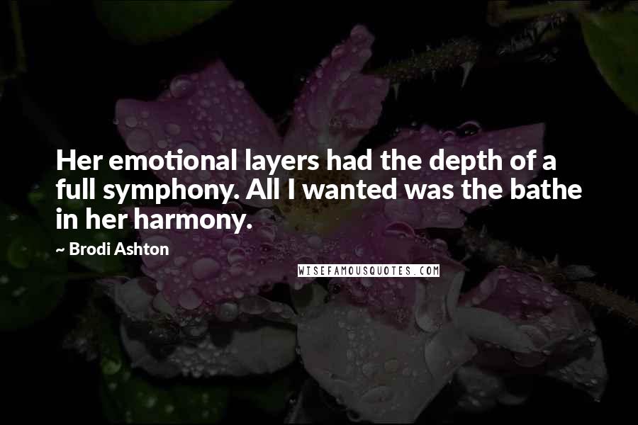 Brodi Ashton quotes: Her emotional layers had the depth of a full symphony. All I wanted was the bathe in her harmony.