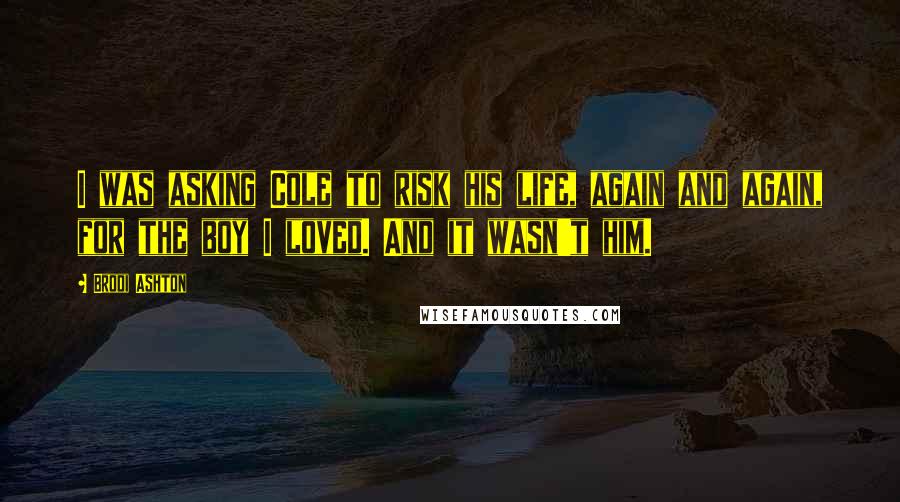 Brodi Ashton quotes: I was asking Cole to risk his life, again and again, for the boy I loved. And it wasn't him.