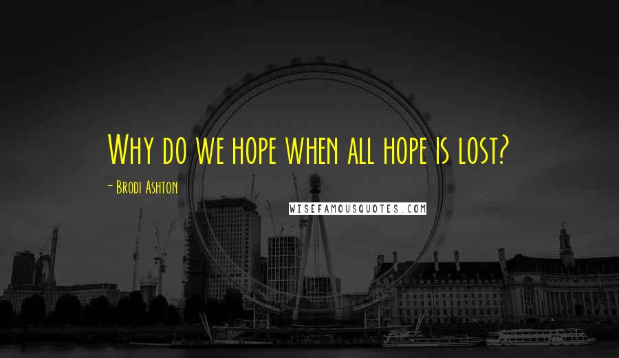 Brodi Ashton quotes: Why do we hope when all hope is lost?