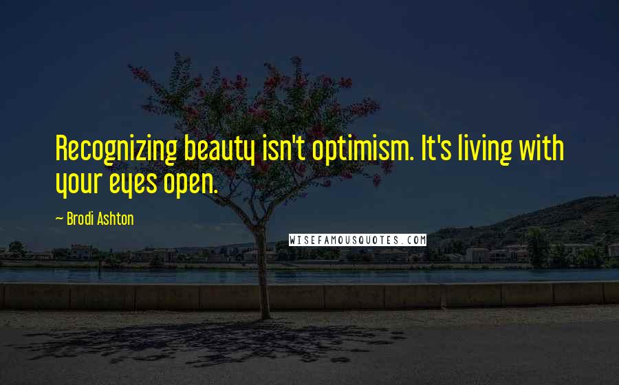 Brodi Ashton quotes: Recognizing beauty isn't optimism. It's living with your eyes open.