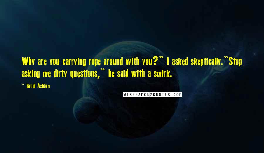 Brodi Ashton quotes: Why are you carrying rope around with you?" I asked skeptically."Stop asking me dirty questions," he said with a smirk.