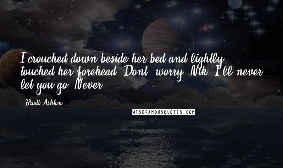 Brodi Ashton quotes: I crouched down beside her bed and lightly touched her forehead. Dont' worry, Nik. I'll never let you go. Never.