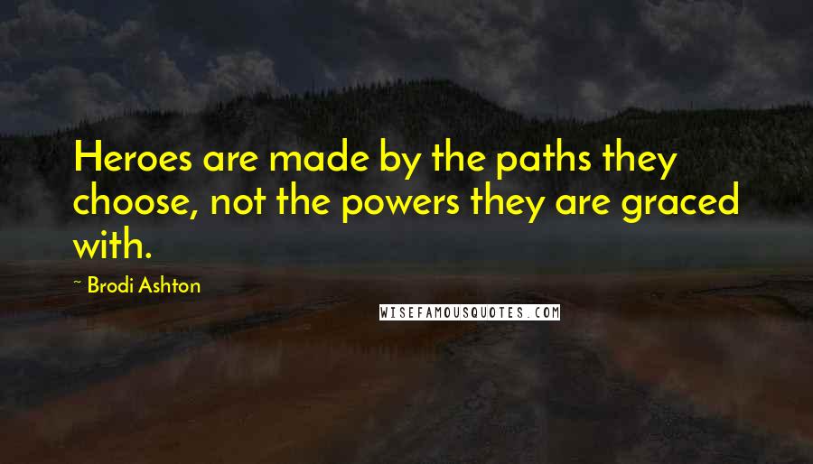 Brodi Ashton quotes: Heroes are made by the paths they choose, not the powers they are graced with.