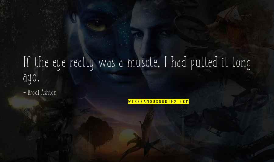 Brodi Quotes By Brodi Ashton: If the eye really was a muscle, I Brodi Quotes By Brodi Ashton: If the eye really was a muscle, I