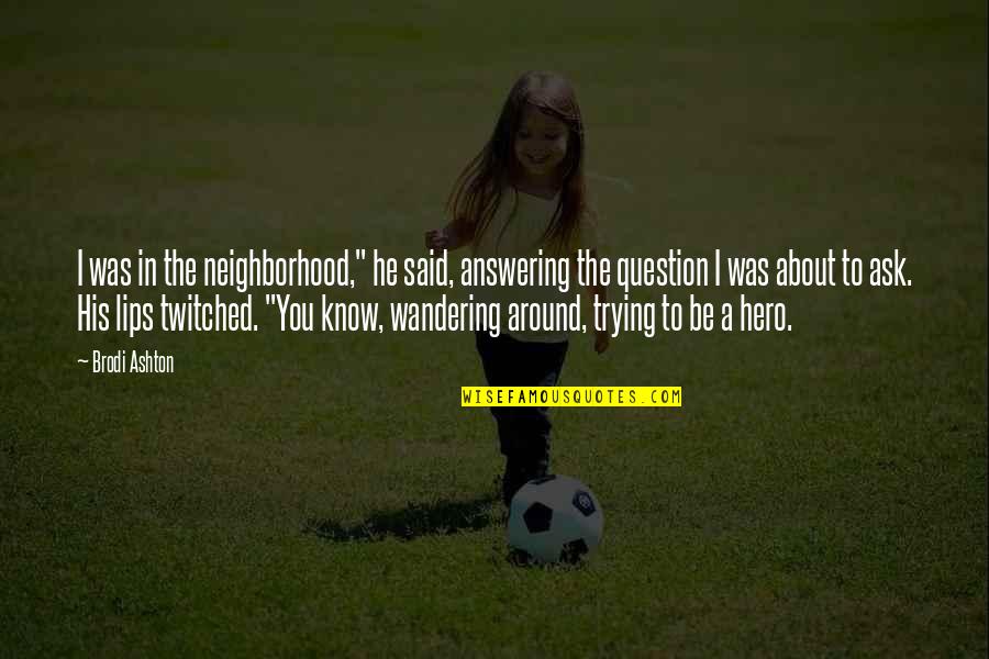 Brodi Quotes By Brodi Ashton: I was in the neighborhood," he said, answering Brodi Quotes By Brodi Ashton: I was in the neighborhood," he said, answering