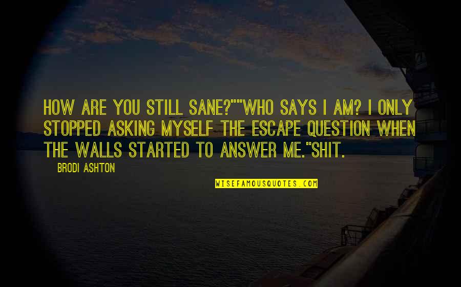 Brodi Quotes By Brodi Ashton: How are you still sane?""Who says I am? Brodi Quotes By Brodi Ashton: How are you still sane?""Who says I am?