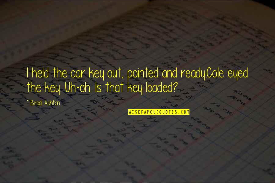 Brodi Quotes By Brodi Ashton: I held the car key out, pointed and Brodi Quotes By Brodi Ashton: I held the car key out, pointed and