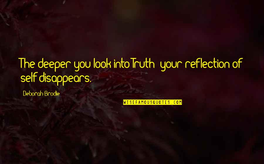 Brodie Quotes By Deborah Brodie: The deeper you look into Truth; your reflection Brodie Quotes By Deborah Brodie: The deeper you look into Truth; your reflection