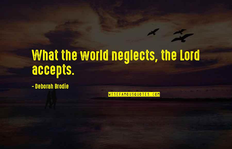 Brodie Quotes By Deborah Brodie: What the world neglects, the Lord accepts. Brodie Quotes By Deborah Brodie: What the world neglects, the Lord accepts.