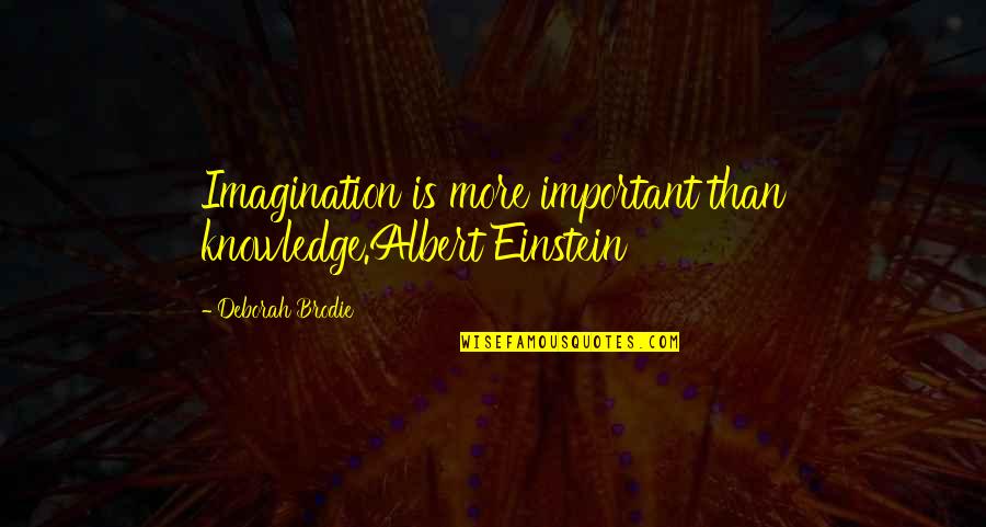Brodie Quotes By Deborah Brodie: Imagination is more important than knowledge.Albert Einstein