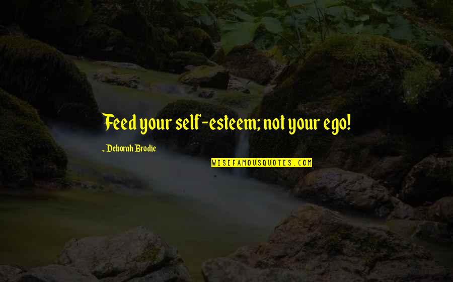 Brodie Quotes By Deborah Brodie: Feed your self-esteem; not your ego! Brodie Quotes By Deborah Brodie: Feed your self-esteem; not your ego!