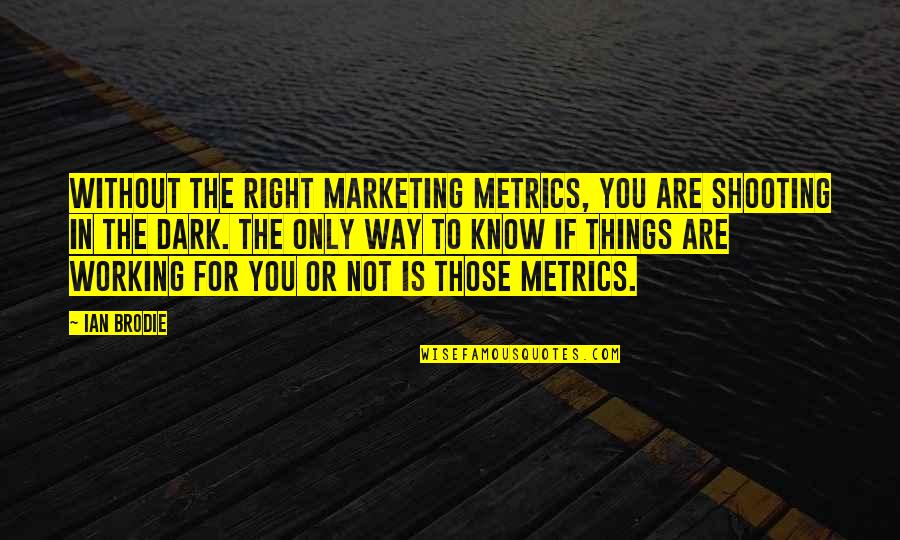 Brodie Quotes By Ian Brodie: Without the right marketing metrics, you are shooting Brodie Quotes By Ian Brodie: Without the right marketing metrics, you are shooting