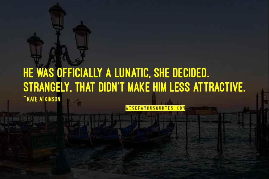 Brodie Quotes By Kate Atkinson: He was officially a lunatic, she decided. Strangely, Brodie Quotes By Kate Atkinson: He was officially a lunatic, she decided. Strangely,