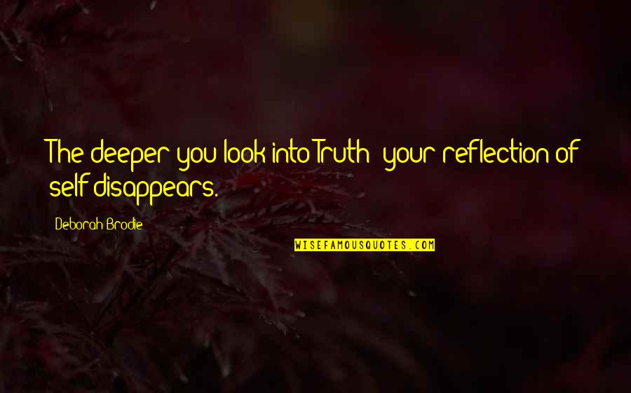 Brodie's Quotes By Deborah Brodie: The deeper you look into Truth; your reflection