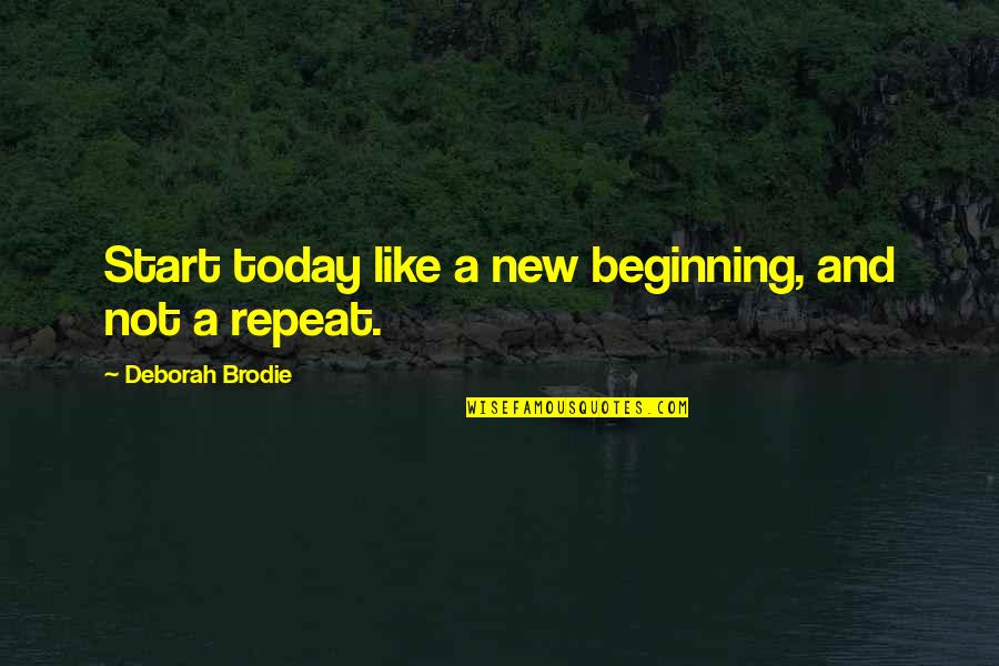 Brodie's Quotes By Deborah Brodie: Start today like a new beginning, and not