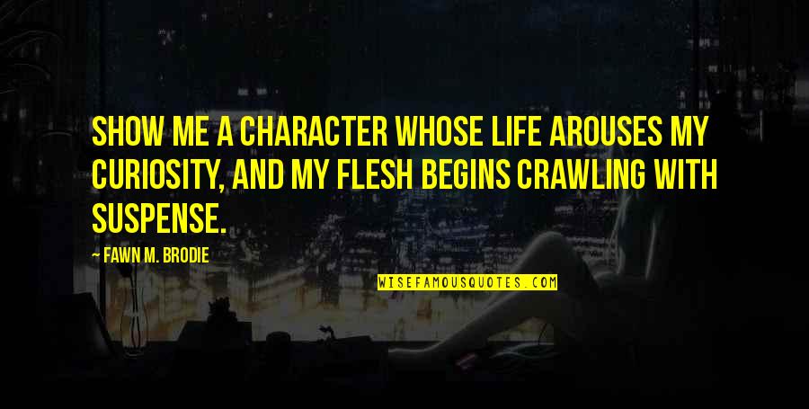 Brodie's Quotes By Fawn M. Brodie: Show me a character whose life arouses my
