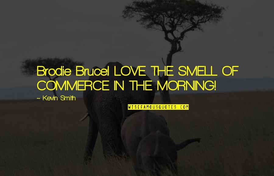 Brodie's Quotes By Kevin Smith: Brodie Bruce:I LOVE THE SMELL OF COMMERCE IN