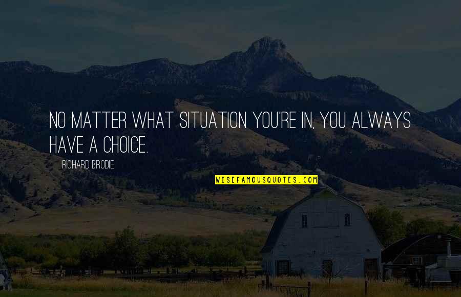 Brodie's Quotes By Richard Brodie: No matter what situation you're in, you always
