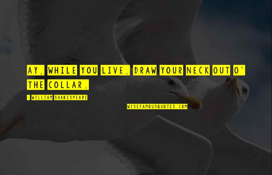 Brodil Tablet Quotes By William Shakespeare: Ay, while you live, draw your neck out Brodil Tablet Quotes By William Shakespeare: Ay, while you live, draw your neck out