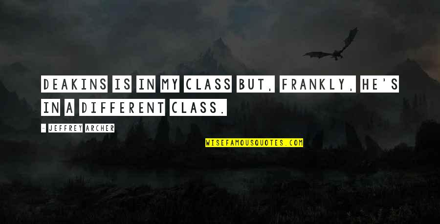 Brodinski Rangers Quotes By Jeffrey Archer: Deakins is in my class but, frankly, he's Brodinski Rangers Quotes By Jeffrey Archer: Deakins is in my class but, frankly, he's