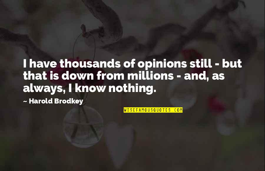 Brodkey's Quotes By Harold Brodkey: I have thousands of opinions still - but