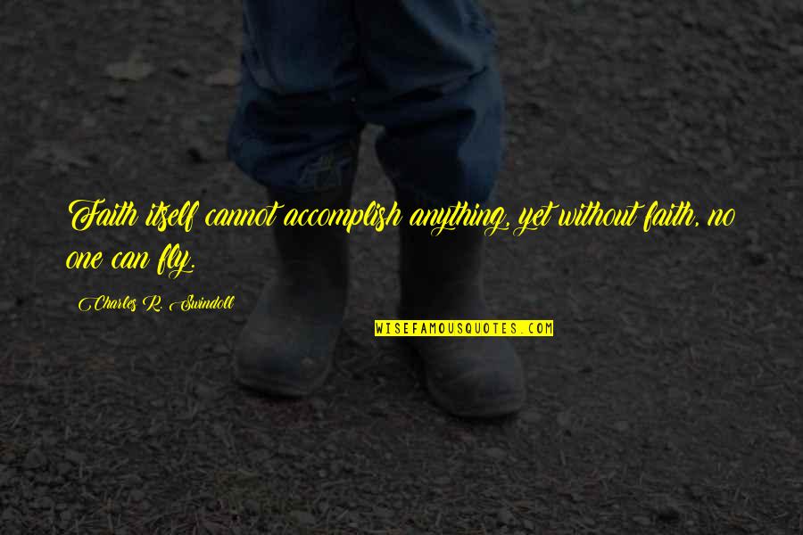 Brodovitch Harpers Bazaar Quotes By Charles R. Swindoll: Faith itself cannot accomplish anything, yet without faith, Brodovitch Harpers Bazaar Quotes By Charles R. Swindoll: Faith itself cannot accomplish anything, yet without faith,