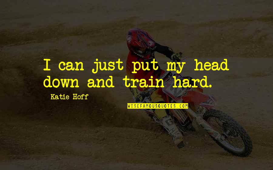 Brodowski Attorney Quotes By Katie Hoff: I can just put my head down and Brodowski Attorney Quotes By Katie Hoff: I can just put my head down and