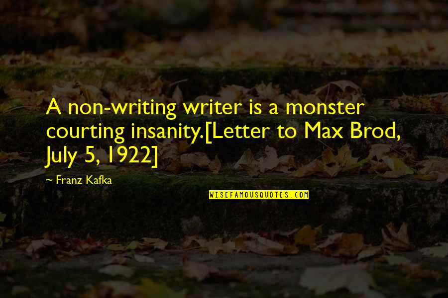 Brod's Quotes By Franz Kafka: A non-writing writer is a monster courting insanity.[Letter
