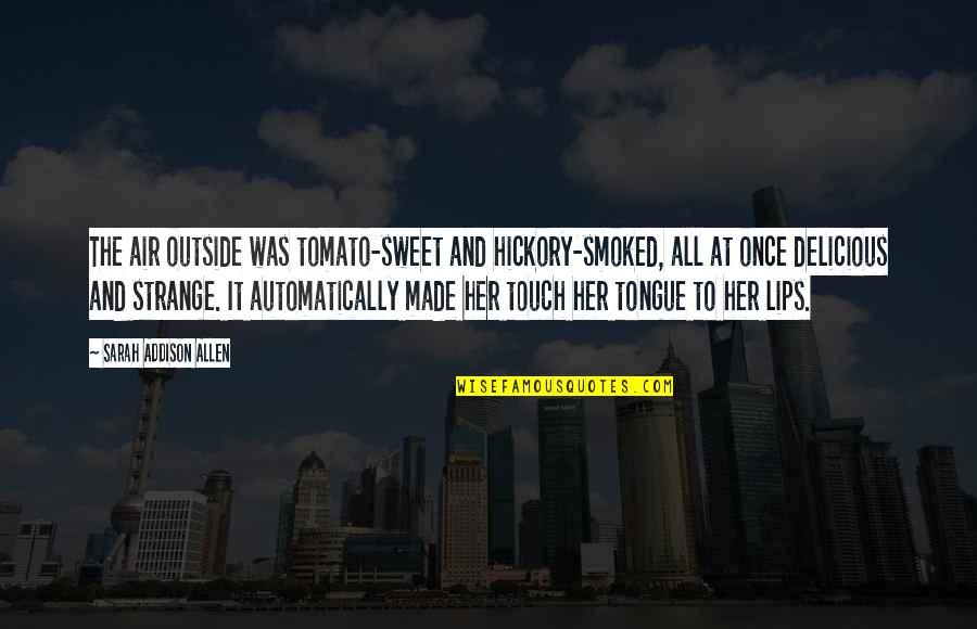 Brodskij Quotes By Sarah Addison Allen: The air outside was tomato-sweet and hickory-smoked, all Brodskij Quotes By Sarah Addison Allen: The air outside was tomato-sweet and hickory-smoked, all