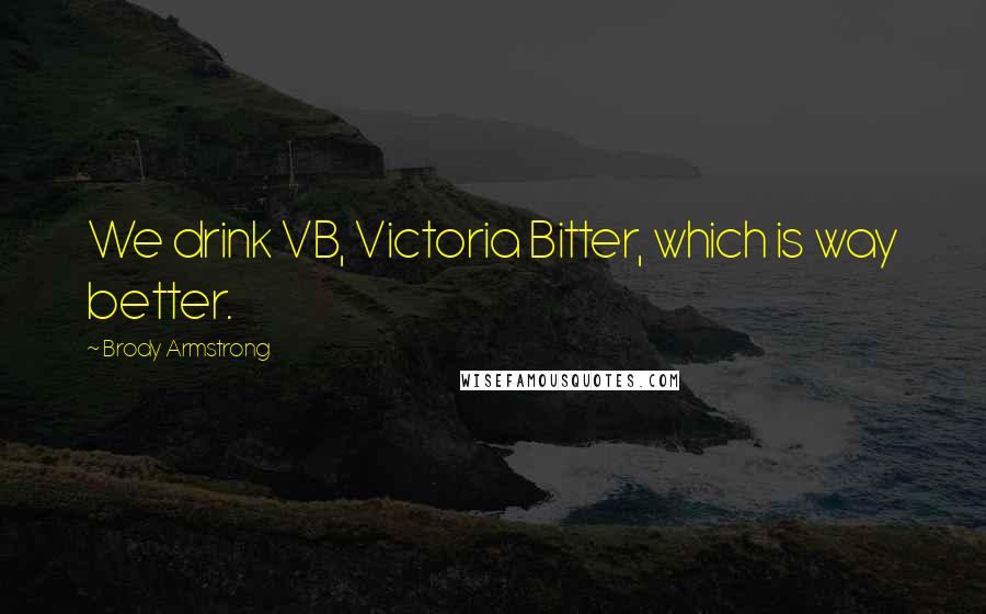 Brody Armstrong quotes: We drink VB, Victoria Bitter, which is way better.