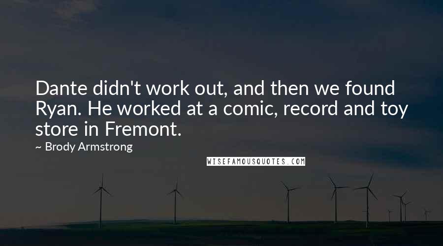 Brody Armstrong quotes: Dante didn't work out, and then we found Ryan. He worked at a comic, record and toy store in Fremont.