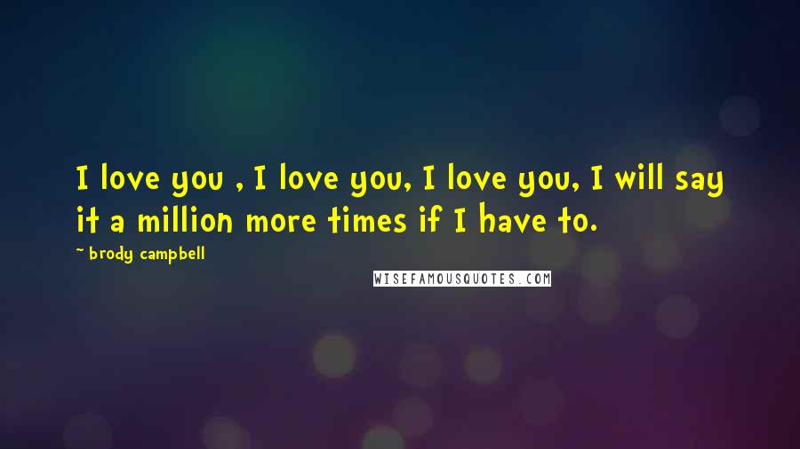 Brody Campbell quotes: I love you , I love you, I love you, I will say it a million more times if I have to.