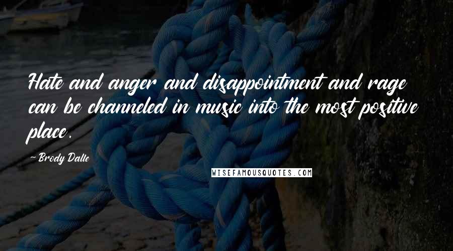 Brody Dalle quotes: Hate and anger and disappointment and rage can be channeled in music into the most positive place.