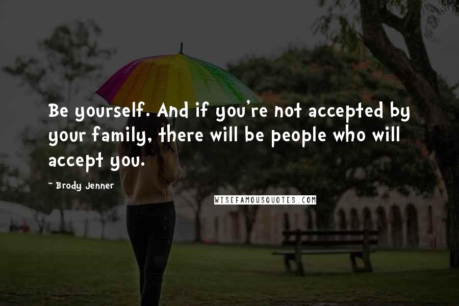 Brody Jenner quotes: Be yourself. And if you're not accepted by your family, there will be people who will accept you.