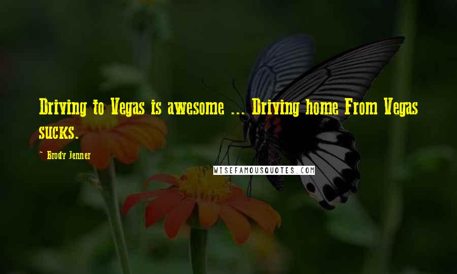 Brody Jenner quotes: Driving to Vegas is awesome ... Driving home From Vegas sucks.