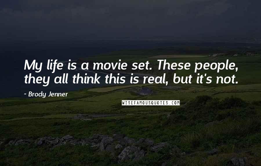 Brody Jenner quotes: My life is a movie set. These people, they all think this is real, but it's not.