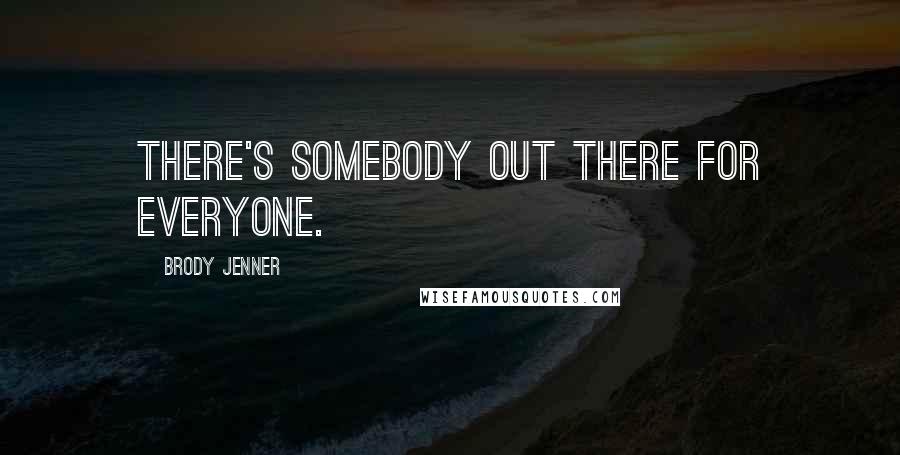 Brody Jenner quotes: There's somebody out there for everyone.