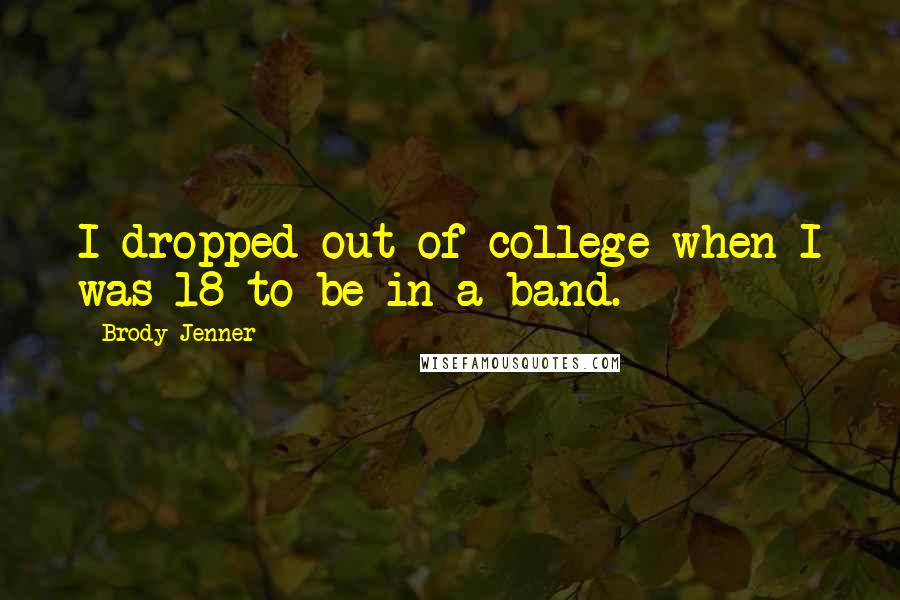 Brody Jenner quotes: I dropped out of college when I was 18 to be in a band.