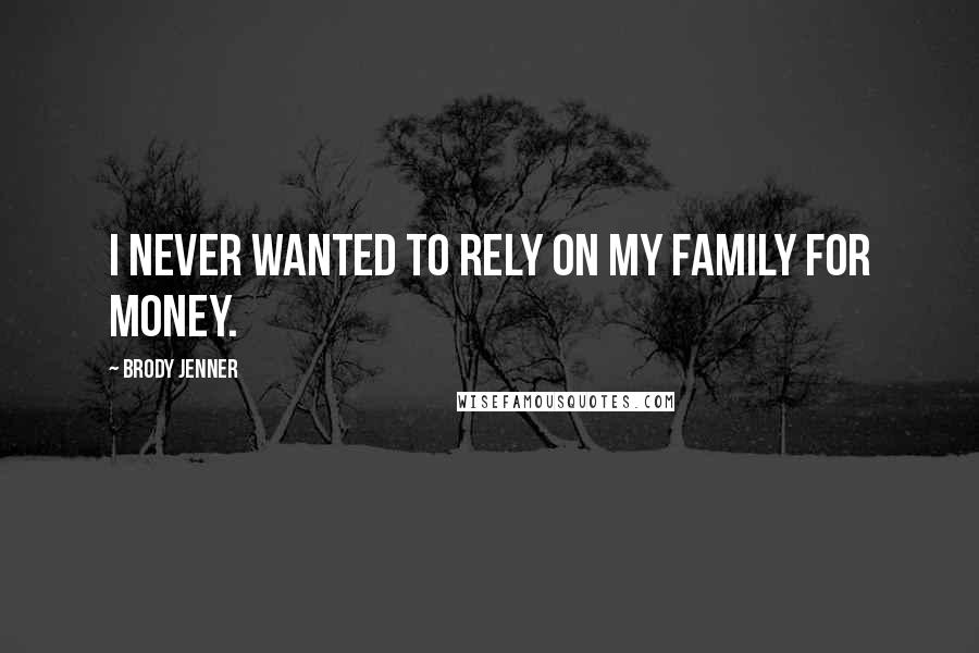 Brody Jenner quotes: I never wanted to rely on my family for money.