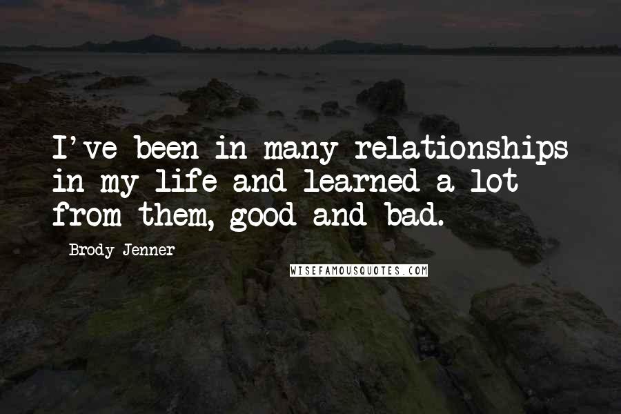 Brody Jenner quotes: I've been in many relationships in my life and learned a lot from them, good and bad.