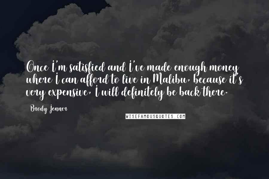 Brody Jenner quotes: Once I'm satisfied and I've made enough money where I can afford to live in Malibu, because it's very expensive, I will definitely be back there.