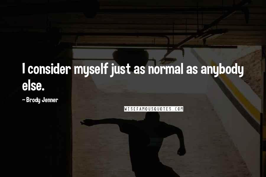 Brody Jenner quotes: I consider myself just as normal as anybody else.