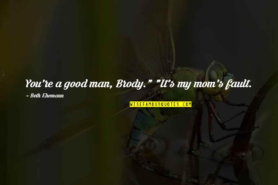 Brody's Quotes By Beth Ehemann: You're a good man, Brody." "It's my mom's Brody's Quotes By Beth Ehemann: You're a good man, Brody." "It's my mom's