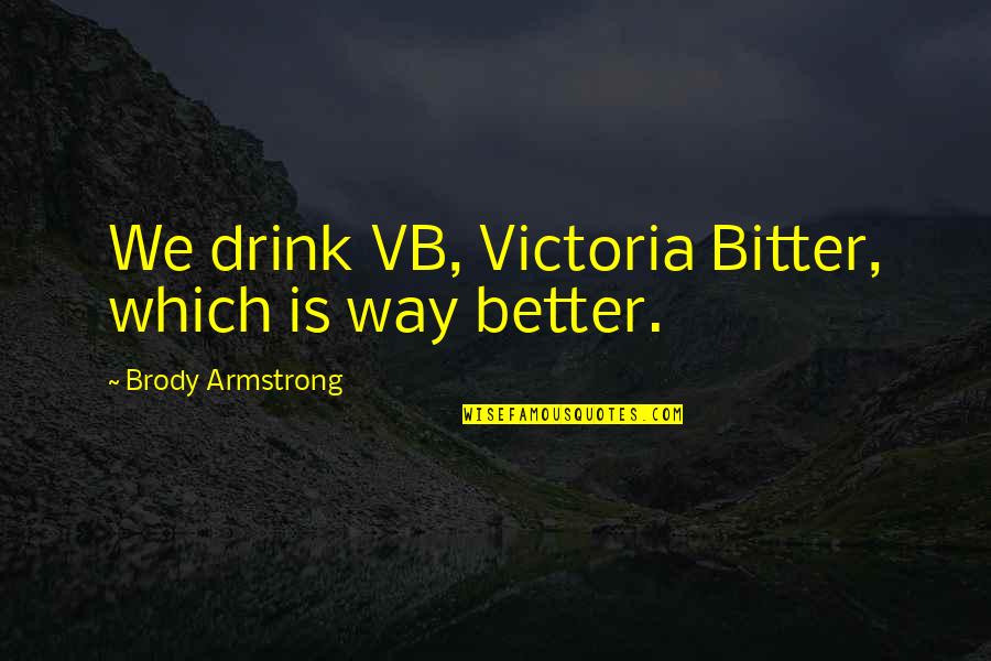 Brody's Quotes By Brody Armstrong: We drink VB, Victoria Bitter, which is way Brody's Quotes By Brody Armstrong: We drink VB, Victoria Bitter, which is way