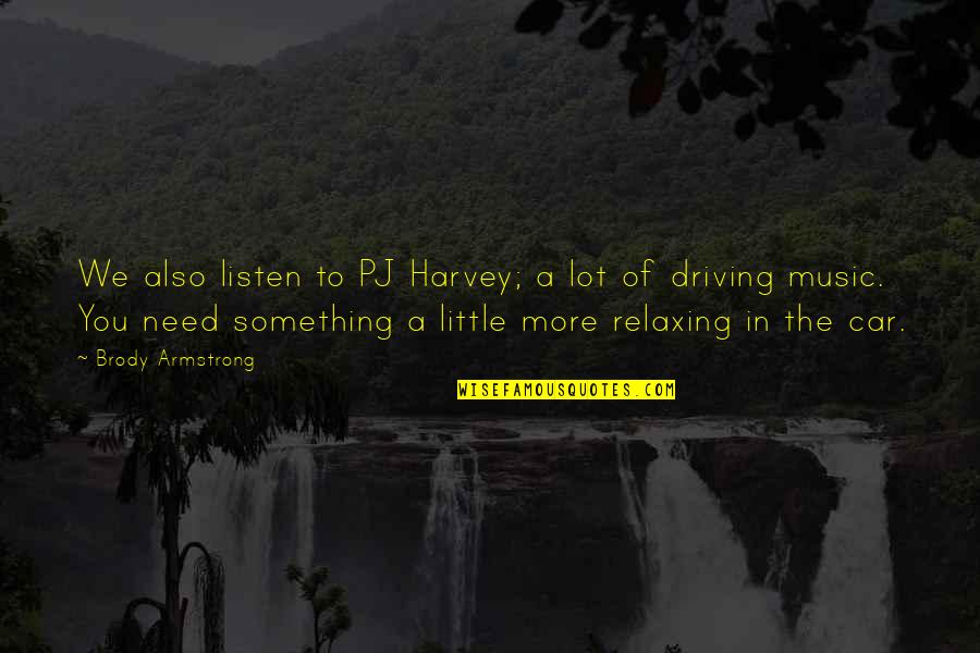 Brody's Quotes By Brody Armstrong: We also listen to PJ Harvey; a lot Brody's Quotes By Brody Armstrong: We also listen to PJ Harvey; a lot