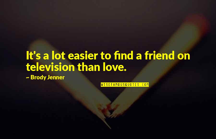 Brody's Quotes By Brody Jenner: It's a lot easier to find a friend Brody's Quotes By Brody Jenner: It's a lot easier to find a friend