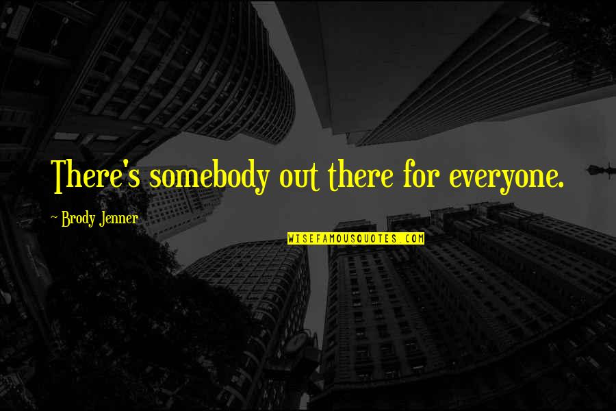 Brody's Quotes By Brody Jenner: There's somebody out there for everyone. Brody's Quotes By Brody Jenner: There's somebody out there for everyone.