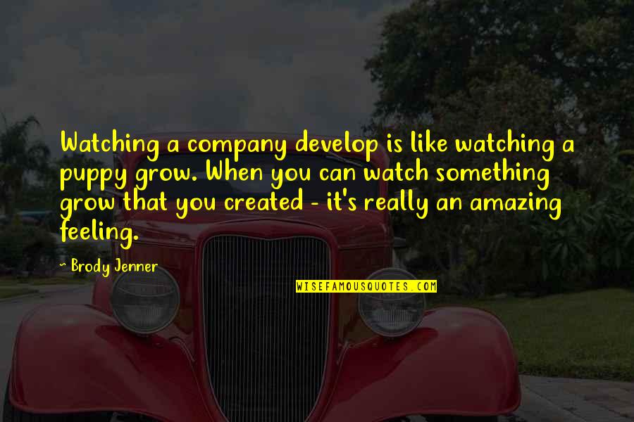 Brody's Quotes By Brody Jenner: Watching a company develop is like watching a Brody's Quotes By Brody Jenner: Watching a company develop is like watching a